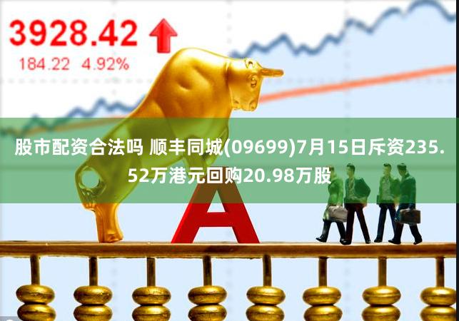 股市配资合法吗 顺丰同城(09699)7月15日斥资235.52万港元回购20.98万股