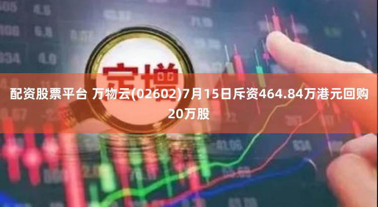 配资股票平台 万物云(02602)7月15日斥资464.84万港元回购20万股