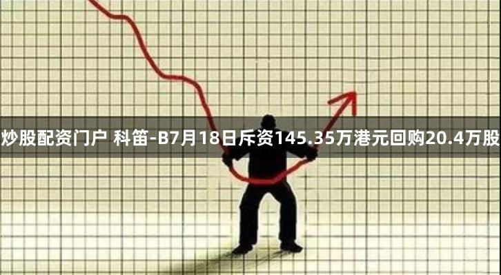 炒股配资门户 科笛-B7月18日斥资145.35万港元回购20.4万股