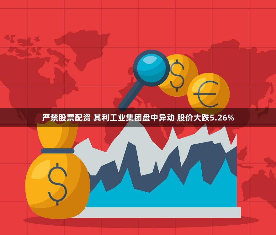 严禁股票配资 其利工业集团盘中异动 股价大跌5.26%