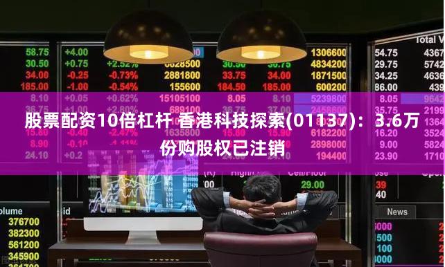 股票配资10倍杠杆 香港科技探索(01137)：3.6万份购股权已注销