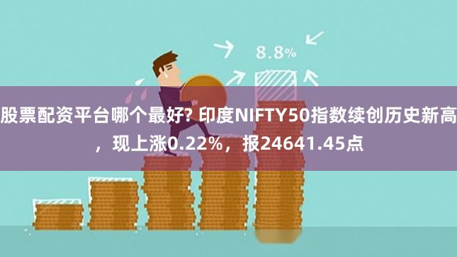 股票配资平台哪个最好? 印度NIFTY50指数续创历史新高，现上涨0.22%，报24641.45点