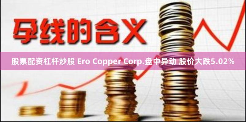 股票配资杠杆炒股 Ero Copper Corp.盘中异动 股价大跌5.02%