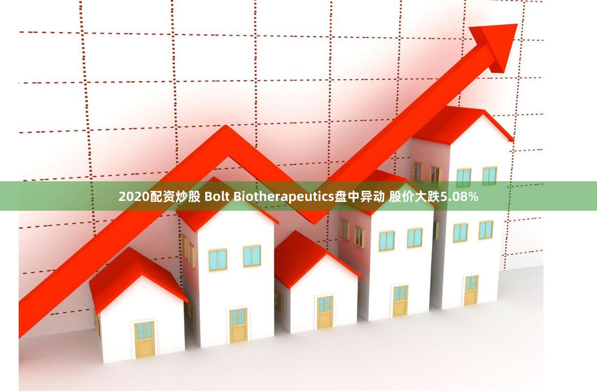 2020配资炒股 Bolt Biotherapeutics盘中异动 股价大跌5.08%