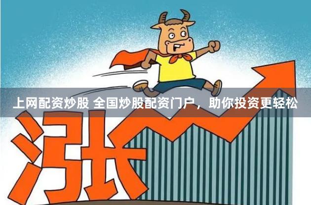 上网配资炒股 全国炒股配资门户，助你投资更轻松