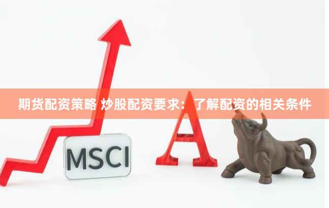 期货配资策略 炒股配资要求：了解配资的相关条件