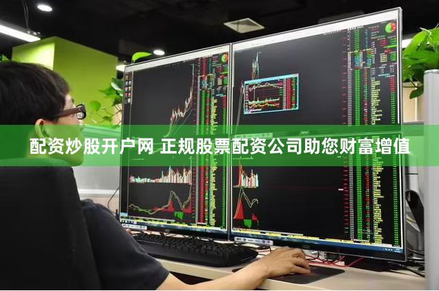 配资炒股开户网 正规股票配资公司助您财富增值