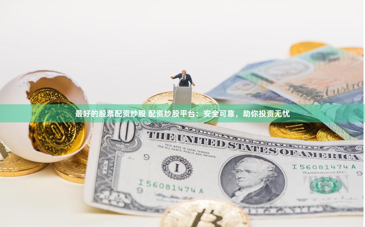 最好的股票配资炒股 配资炒股平台：安全可靠，助你投资无忧