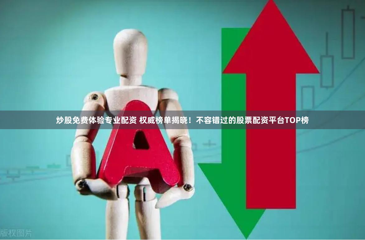 炒股免费体验专业配资 权威榜单揭晓！不容错过的股票配资平台TOP榜