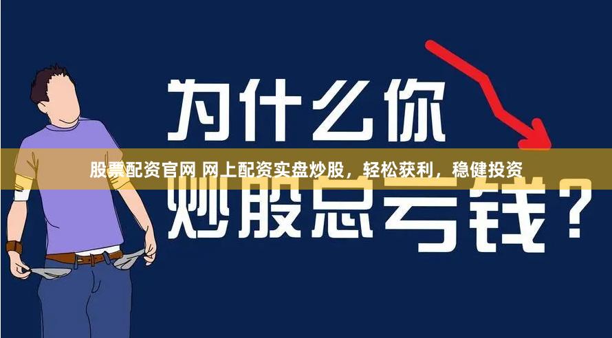 股票配资官网 网上配资实盘炒股，轻松获利，稳健投资