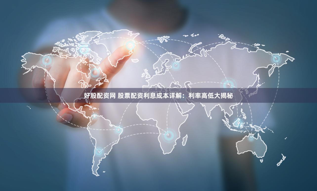 好股配资网 股票配资利息成本详解：利率高低大揭秘