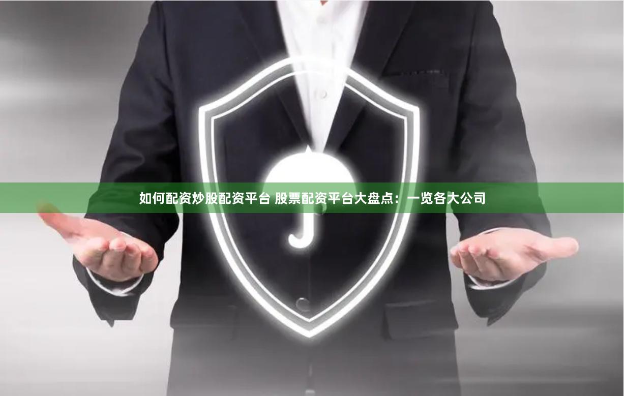 如何配资炒股配资平台 股票配资平台大盘点：一览各大公司