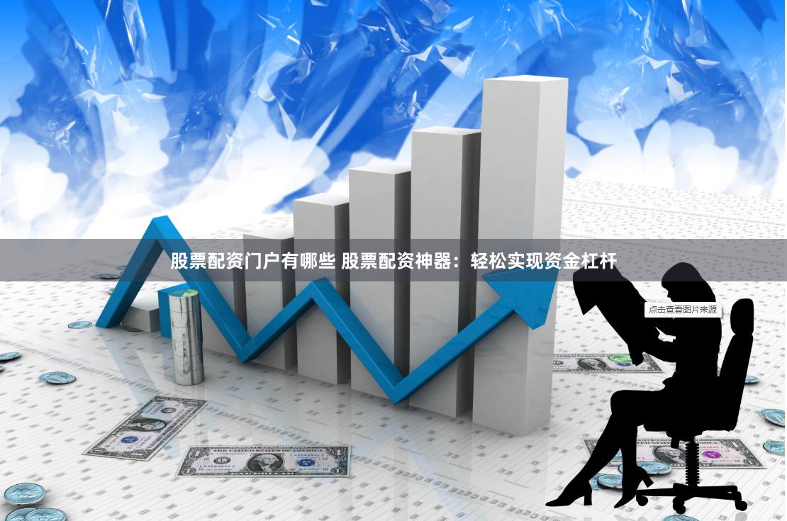 股票配资门户有哪些 股票配资神器：轻松实现资金杠杆