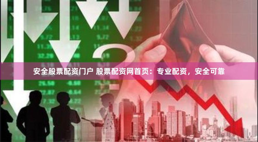 安全股票配资门户 股票配资网首页：专业配资，安全可靠