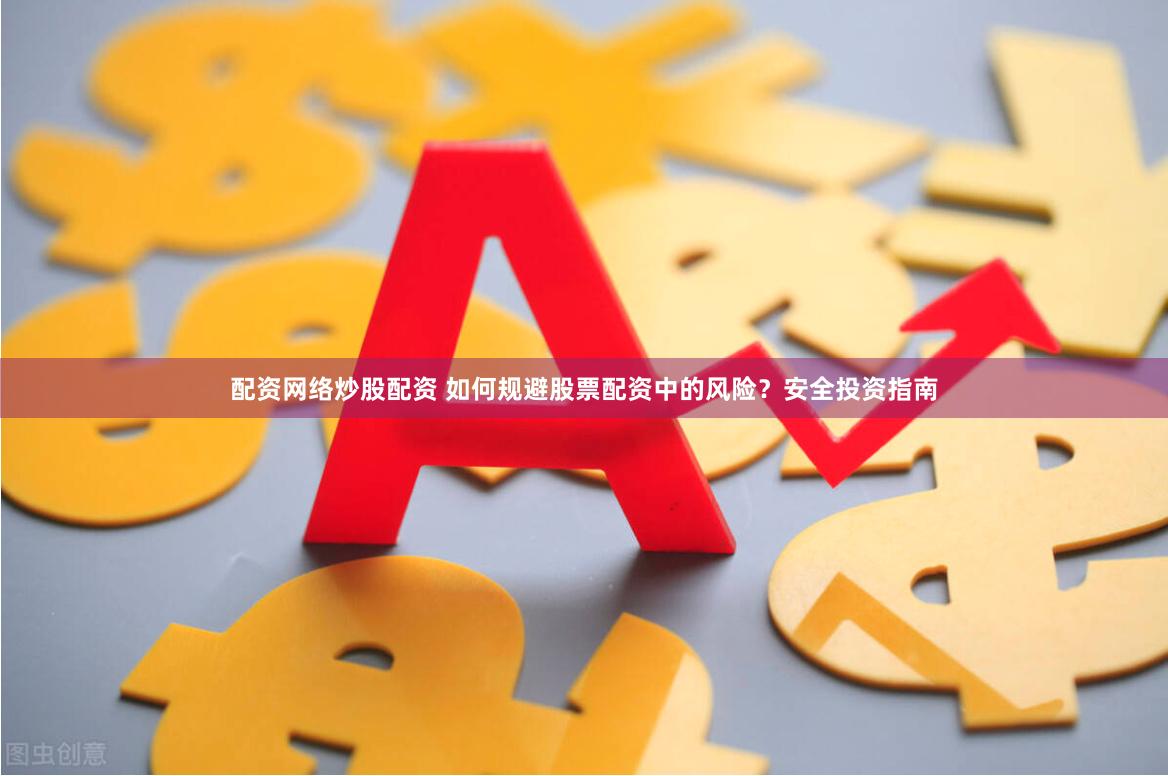 配资网络炒股配资 如何规避股票配资中的风险？安全投资指南