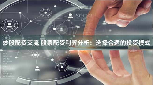 炒股配资交流 股票配资利弊分析：选择合适的投资模式