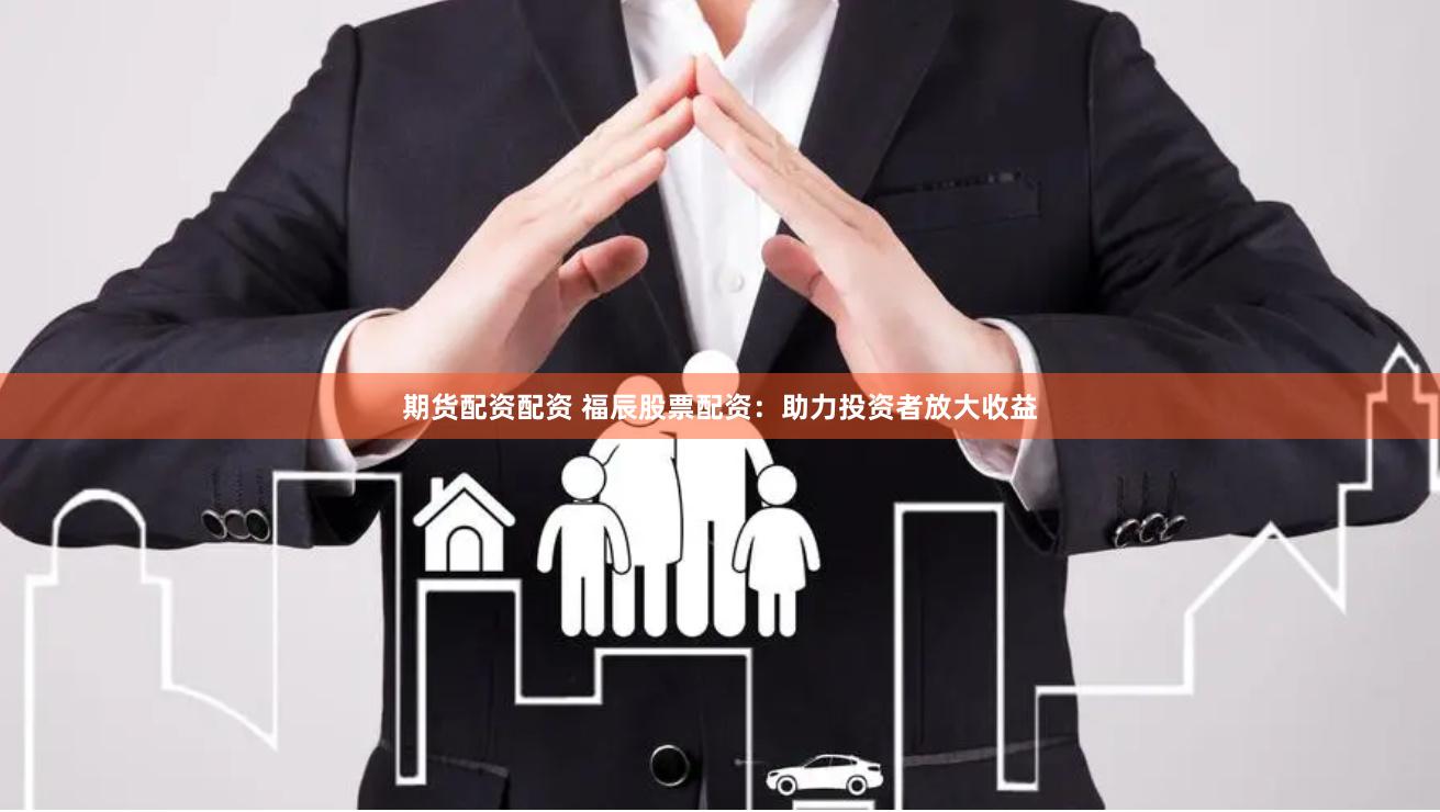 期货配资配资 福辰股票配资：助力投资者放大收益