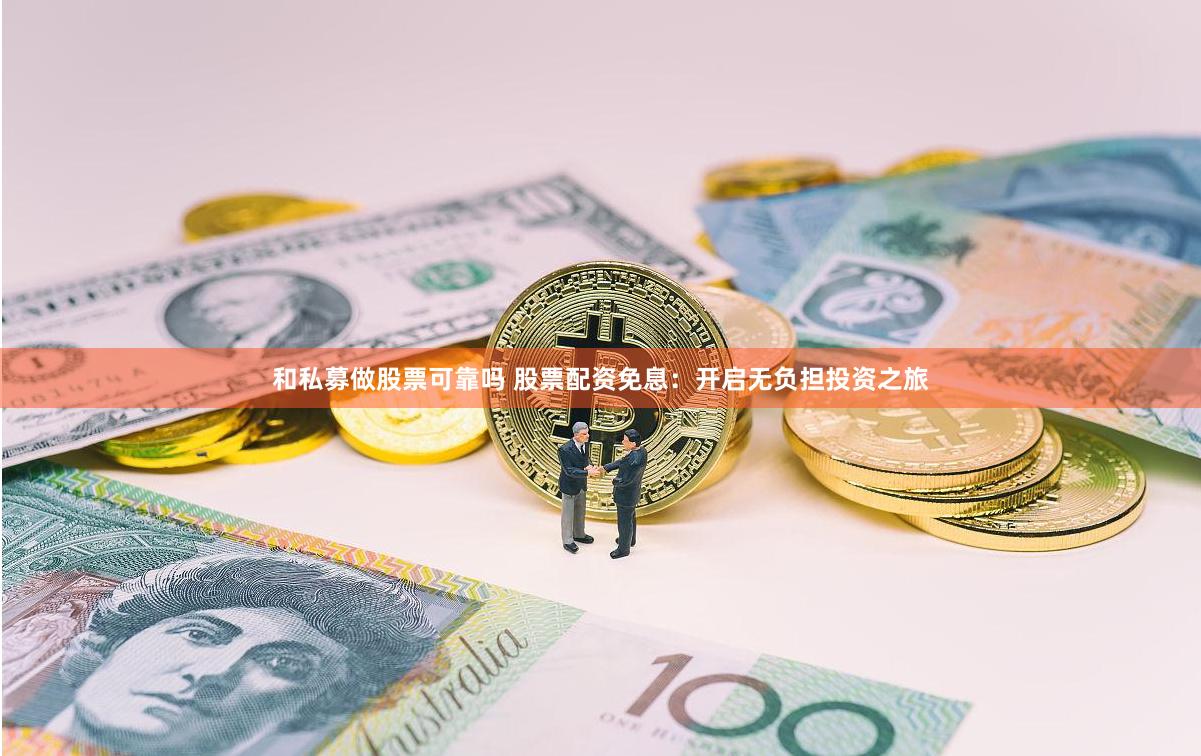 和私募做股票可靠吗 股票配资免息：开启无负担投资之旅