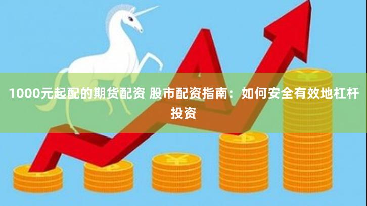 1000元起配的期货配资 股市配资指南：如何安全有效地杠杆投资