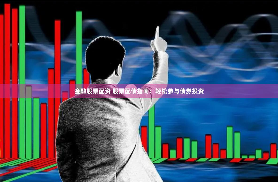 金融股票配资 股票配债指南：轻松参与债券投资