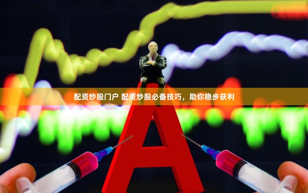 配资炒股门户 配资炒股必备技巧，助你稳步获利
