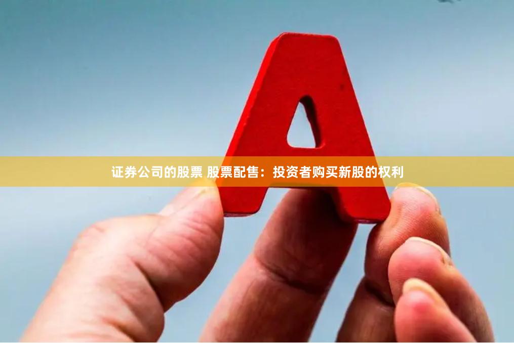 证券公司的股票 股票配售：投资者购买新股的权利