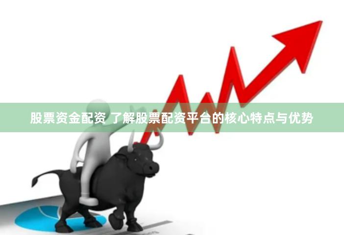 股票资金配资 了解股票配资平台的核心特点与优势