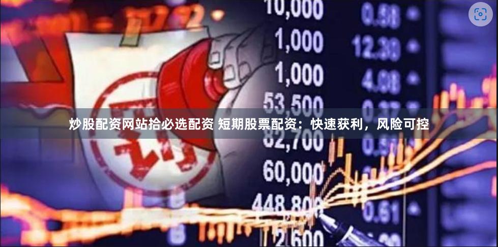 炒股配资网站拾必选配资 短期股票配资：快速获利，风险可控