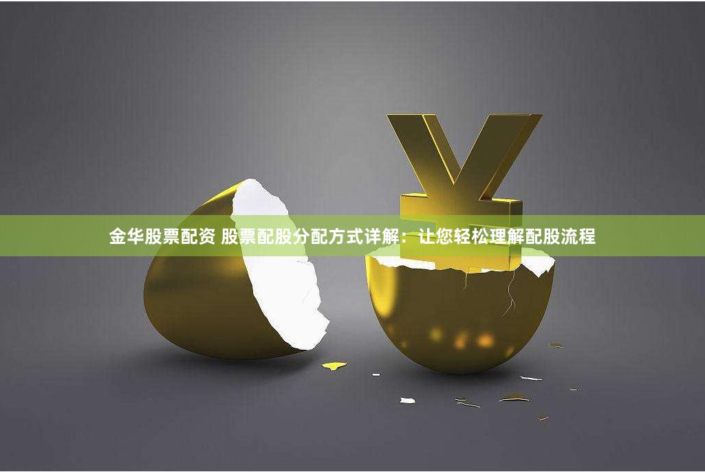 金华股票配资 股票配股分配方式详解：让您轻松理解配股流程