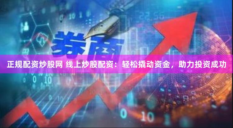 正规配资炒股网 线上炒股配资：轻松撬动资金，助力投资成功