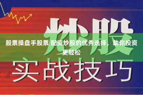 股票操盘手股票 配资炒股的优秀选择，助你投资更轻松